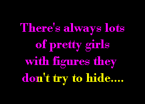 There's always lots
of pretty girls
With figures they
don't try to hide....