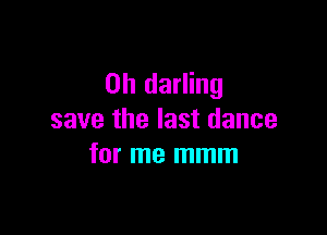 0h darling

save the last dance
for me mmm