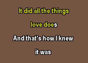 It did all the things

love does
And that's how I knew

it was
