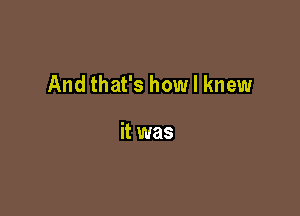 And that's how I knew

it was