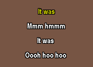 It was
Mmmhmmm

It was

Oooh hoo hoo
