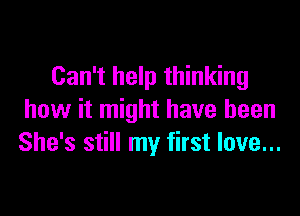 Can't help thinking

how it might have been
She's still my first love...