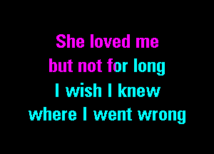 She loved me
but not for long

I wish I knew
where I went wrong