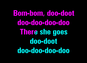 Bom-hom, doo-doot
doo-doo-doo-doo

There she goes
doo-doot
doo-doo-doo-doo