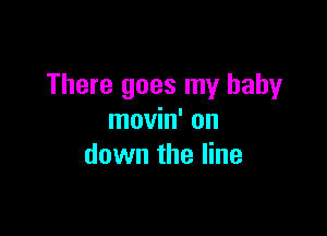 There goes my baby

movin' on
down the line
