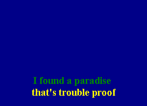 I found a paradise
that's trouble proof