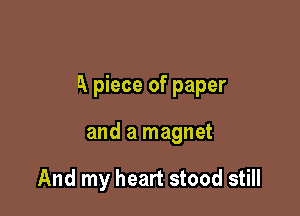 A piece of paper

and a magnet

And my heart stood still