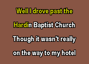 Well I drove past the
Hardin Baptist Church

Though it wasn't really

on the way to my hotel