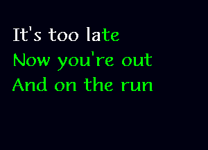 It's too late
Now you're out

And on the run