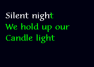 Silent night
We hold up our

Candle light
