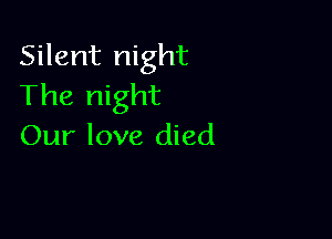 Silent night
The night

Our love died