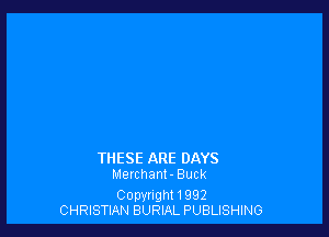 THESE ARE DAYS
Merchant- Buck

Copyright 1992
CHRISTIAN BURLAL PUBLISHING