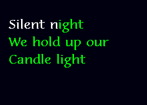 Silent night
We hold up our

Candle light