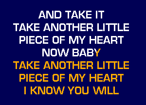 AND TAKE IT
TAKE ANOTHER LITI'LE
PIECE OF MY HEART
NOW BABY
TAKE ANOTHER LITI'LE
PIECE OF MY HEART
I KNOW YOU WILL