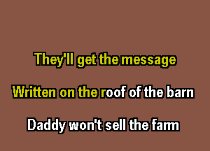They'll get the message

Written on the roof of the barn

Daddy won't sell the farm
