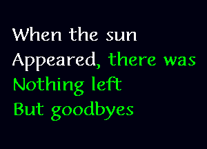 When the sun
Appeared, there was

Nothing knot
But goodbyes