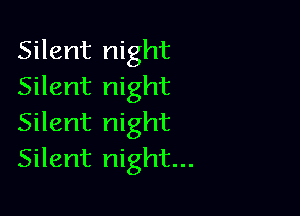 Silent night
Silent night

Silent night
Silent night...