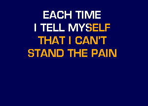 EACH TIME
I TELL MYSELF
THAT I CAN'T

STAND THE PAIN