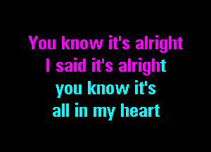 You know it's alright
I said it's alright

you know it's
all in my heart