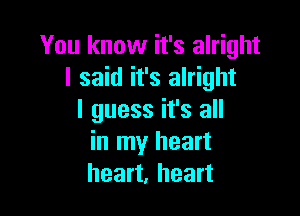 You know it's alright
I said it's alright

I guess it's all
in my heart
heart, heart