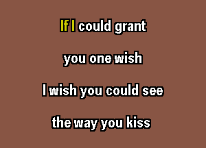 lfl could grant

you one wish

lwish you could see

the way you kiss