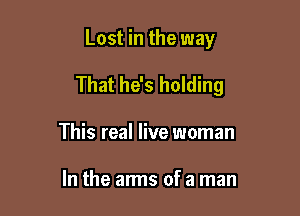 Lost in the way

That he's holding

This real live woman

In the arms of a man