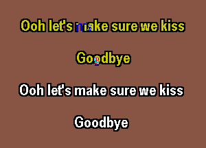 00h let'S' lake sure we kiss
Gomdbye

Ooh lefs make sure we kiss

Goodbye
