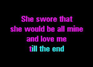 She swore that
she would be all mine

and love me
till the end