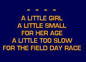 A LITTLE GIRL
A LITTLE SMALL
FOR HER AGE
A LITTLE T00 SLOW
FOR THE FIELD DAY RACE