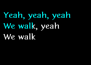 Yeah, yeah, yeah
We walk, yeah

We walk