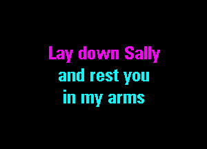 Lay down Sally

and rest you
in my arms