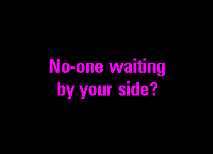 No-one waiting

by your side?