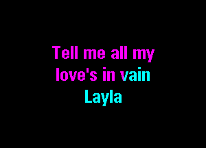 Tell me all my

love's in vain
Layla