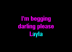 I'm begging

darling please
Layla