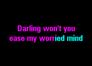 Darling won't you

ease my worried mind