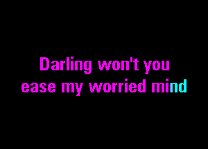 Darling won't you

ease my worried mind