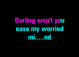 Darling won't you

ease my worried
mi ..... nd