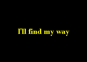 I'll find my way