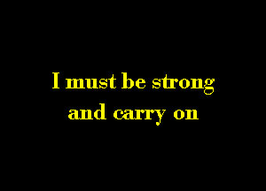 I must be strong

and carry on