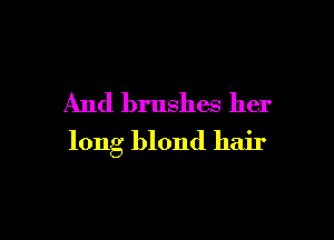 And brushes her

long blond hair