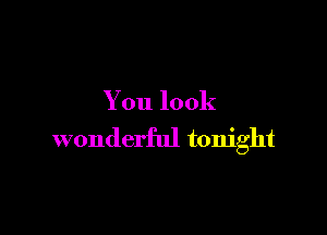 You look

wonderful tonight