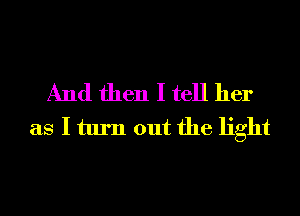 And then I tell her
as I turn out the light