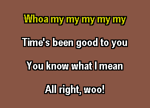 Whoa my my my my my

Time's been good to you

You know what I mean

All right, woo!