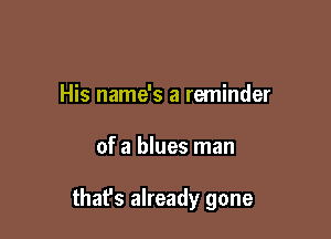 His name's a reminder

of a blues man

that's already gone