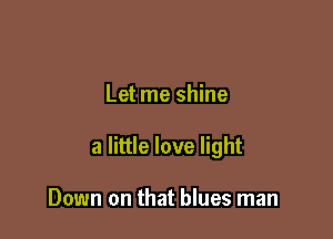 Let me shine

a little love light

Down on that blues man