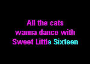 All the cats

wanna dance with
Sweet Little Sixteen