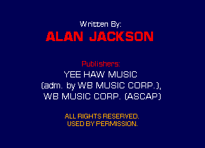 Written By

YEE HAW MUSIC
Eadm byWB MUSIC CORP).
WB MUSIC CORP (ASCAPJ

ALL RIGHTS RESERVED
USED BY PERMISSiON