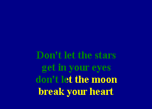 Don't let the stars
get in your eyes
don't let the moon
break your heart