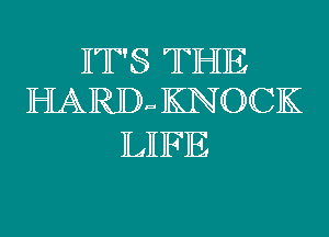 IT'S THE
HARD-a KNUCK

LIFE
