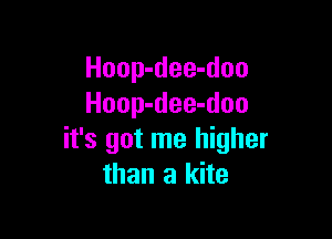 Hoop-dee-doo
Hoop-dee-doo

it's got me higher
than a kite